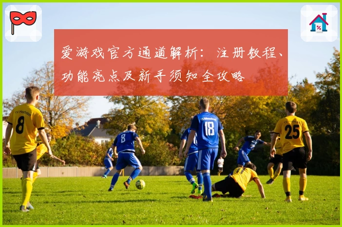 爱游戏官方通道解析：注册教程、功能亮点及新手须知全攻略