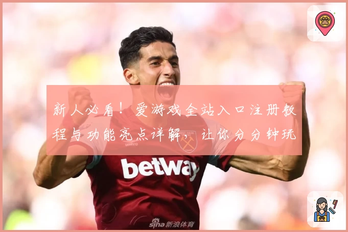 新人必看！爱游戏全站入口注册教程与功能亮点详解，让你分分钟玩转平台