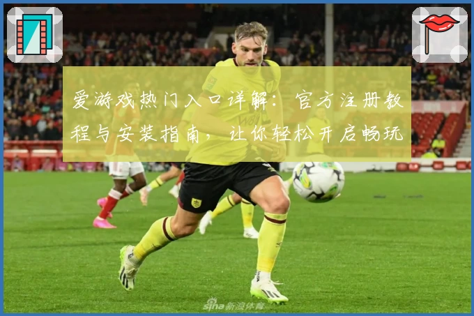 爱游戏热门入口详解：官方注册教程与安装指南，让你轻松开启畅玩之旅