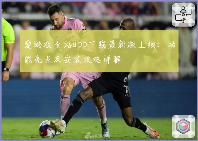 爱游戏全站app下载最新版上线：功能亮点及安装攻略详解