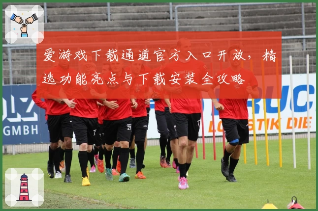 爱游戏下载通道官方入口开放，精选功能亮点与下载安装全攻略