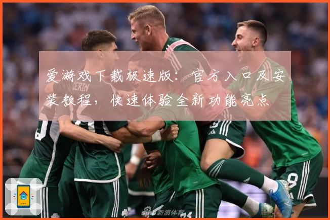 爱游戏下载极速版：官方入口及安装教程，快速体验全新功能亮点