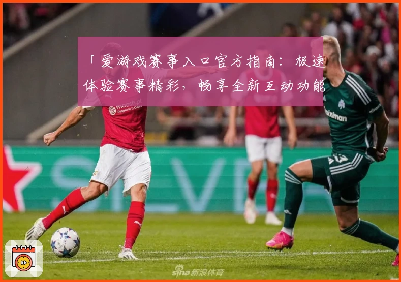 「爱游戏赛事入口官方指南：极速体验赛事精彩，畅享全新互动功能」