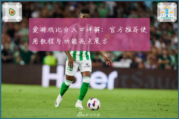 爱游戏比分入口详解：官方推荐使用教程与功能亮点展示