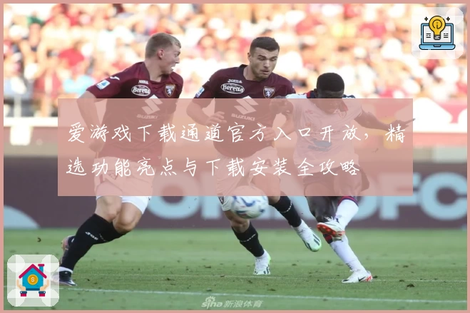 爱游戏下载通道官方入口开放，精选功能亮点与下载安装全攻略