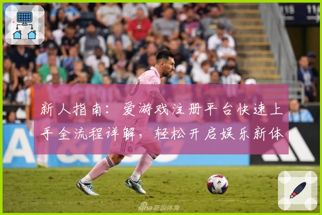 新人指南：爱游戏注册平台快速上手全流程详解，轻松开启娱乐新体验