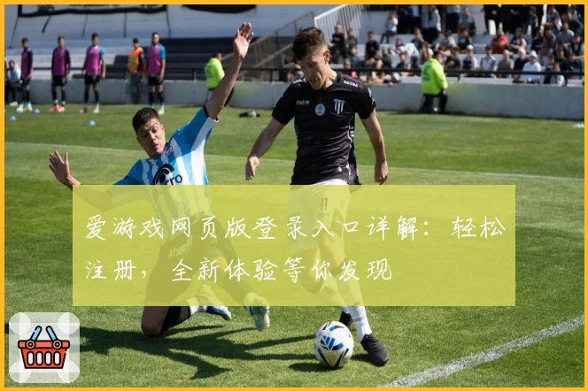 爱游戏网页版登录入口详解：轻松注册，全新体验等你发现