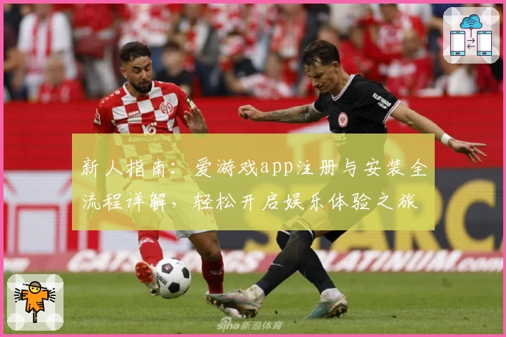 新人指南：爱游戏app注册与安装全流程详解，轻松开启娱乐体验之旅