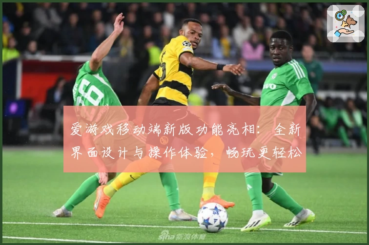 爱游戏移动端新版功能亮相:全新界面设计与操作体验,畅玩更轻松