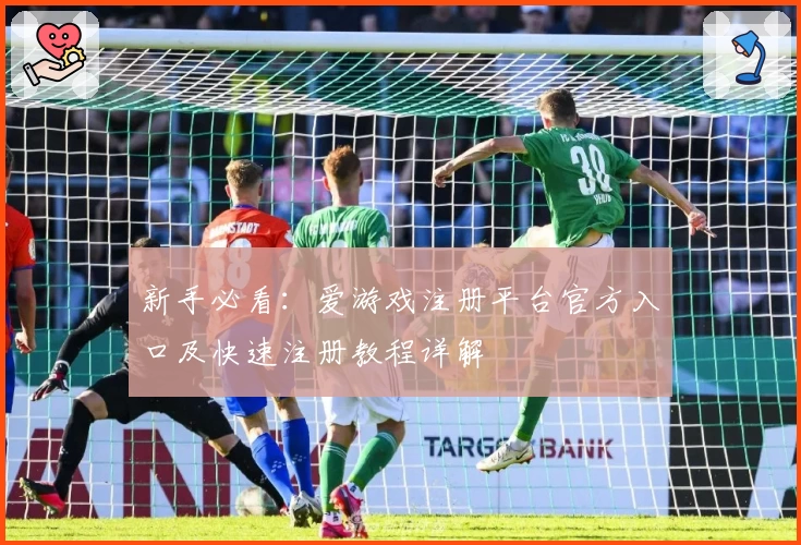 新手必看:爱游戏注册平台官方入口及快速注册教程详解