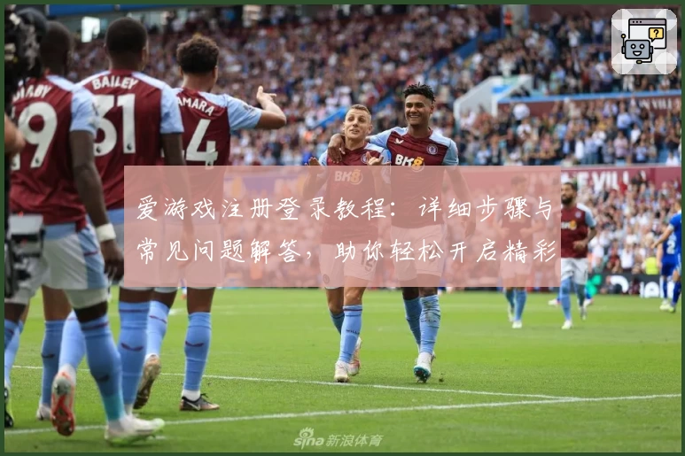 爱游戏注册登录教程：详细步骤与常见问题解答，助你轻松开启精彩游戏之旅