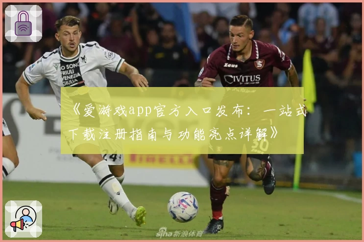 《爱游戏app官方入口发布：一站式下载注册指南与功能亮点详解》