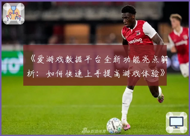 《爱游戏数据平台全新功能亮点解析：如何快速上手提高游戏体验》