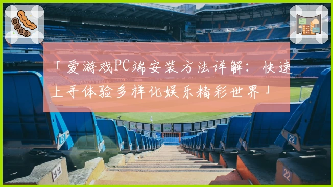 「爱游戏PC端安装方法详解：快速上手体验多样化娱乐精彩世界」