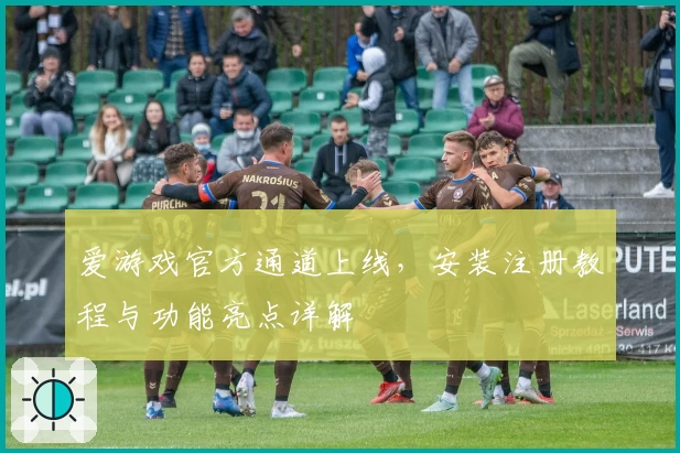 爱游戏官方通道上线，安装注册教程与功能亮点详解