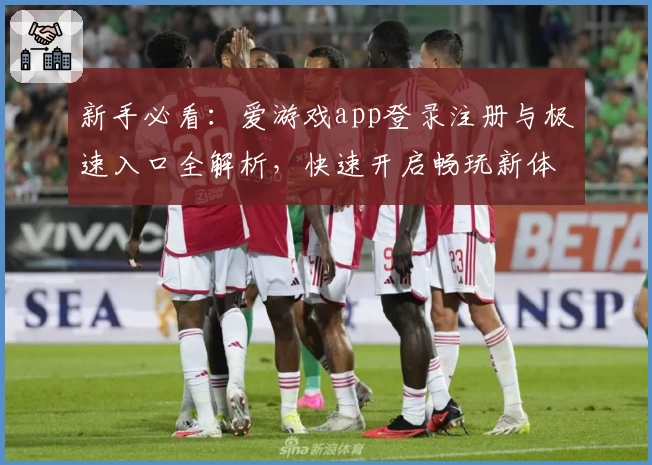 新手必看：爱游戏app登录注册与极速入口全解析，快速开启畅玩新体验！