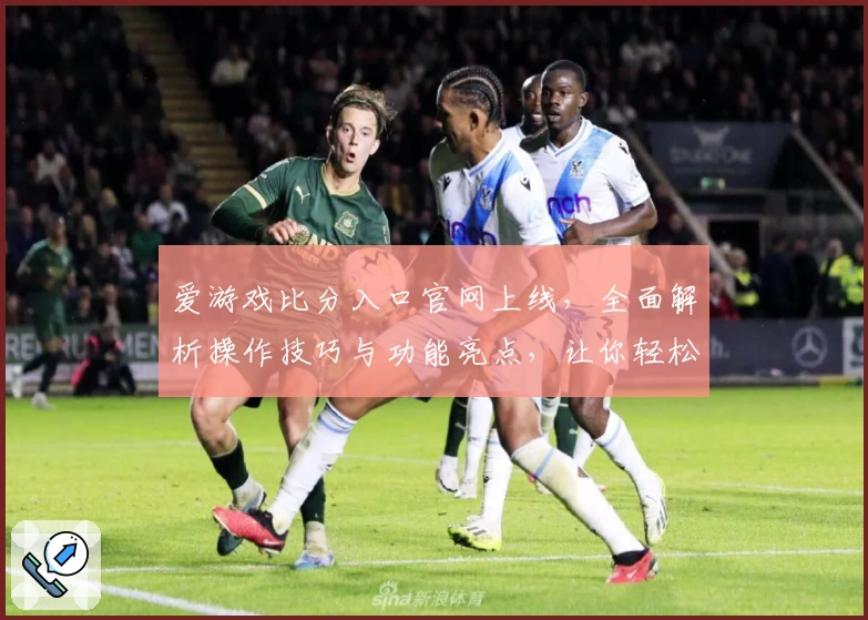 爱游戏比分入口官网上线，全面解析操作技巧与功能亮点，让你轻松掌握比分动态