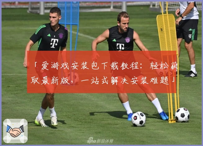 「爱游戏安装包下载教程:轻松获取最新版,一站式解决安装难题」