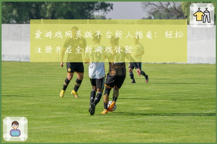 爱游戏网页版平台新人指南：轻松注册开启全新游戏体验