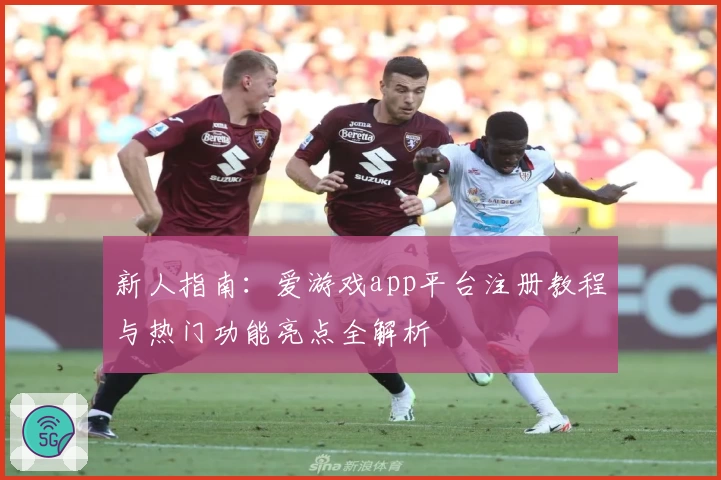 新人指南：爱游戏app平台注册教程与热门功能亮点全解析