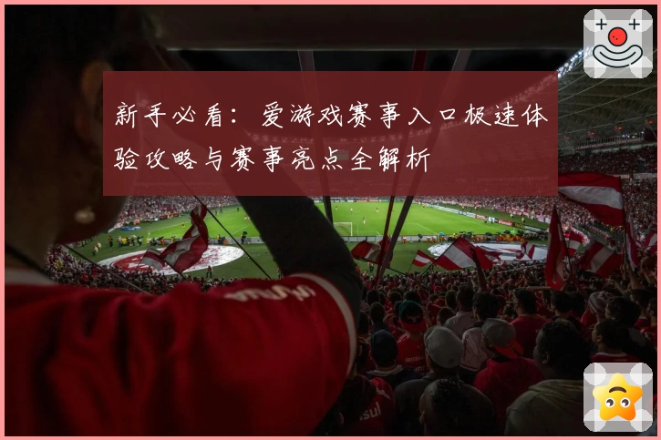 新手必看：爱游戏赛事入口极速体验攻略与赛事亮点全解析