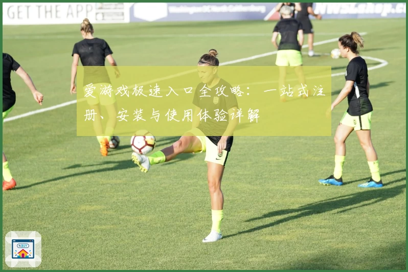爱游戏极速入口全攻略：一站式注册、安装与使用体验详解