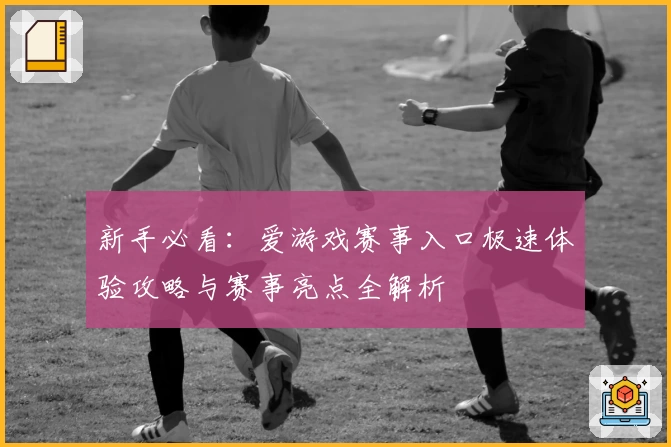 新手必看：爱游戏赛事入口极速体验攻略与赛事亮点全解析