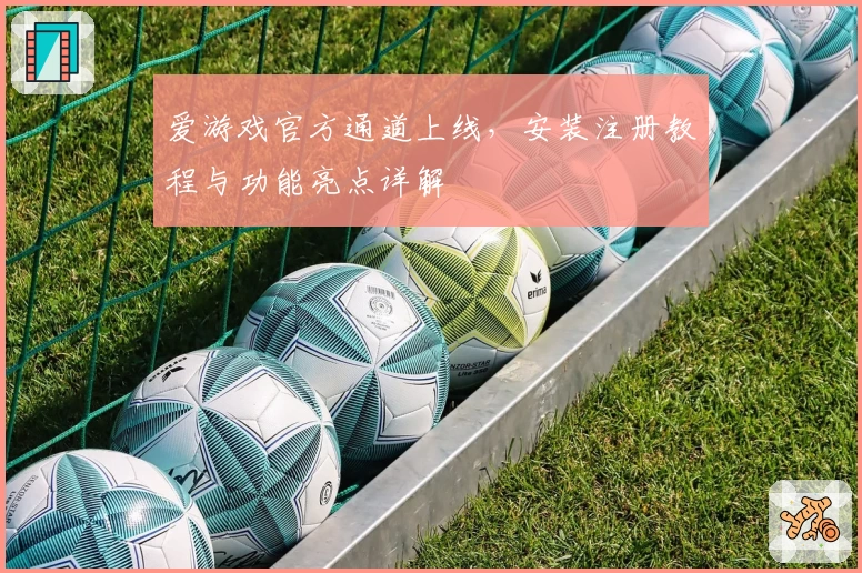 爱游戏官方通道上线,安装注册教程与功能亮点详解