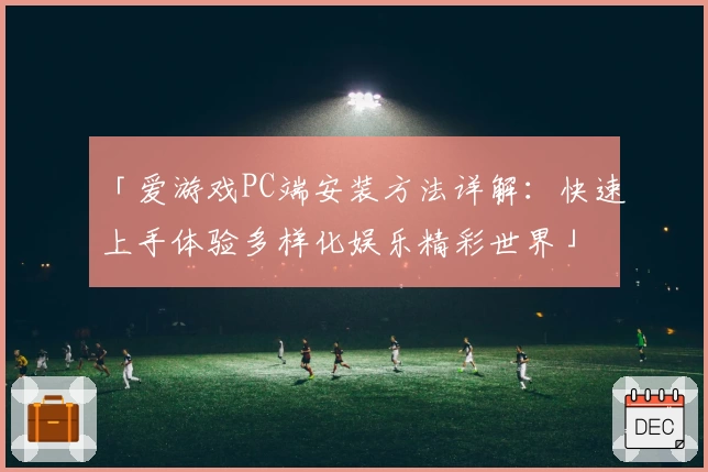 「爱游戏PC端安装方法详解：快速上手体验多样化娱乐精彩世界」