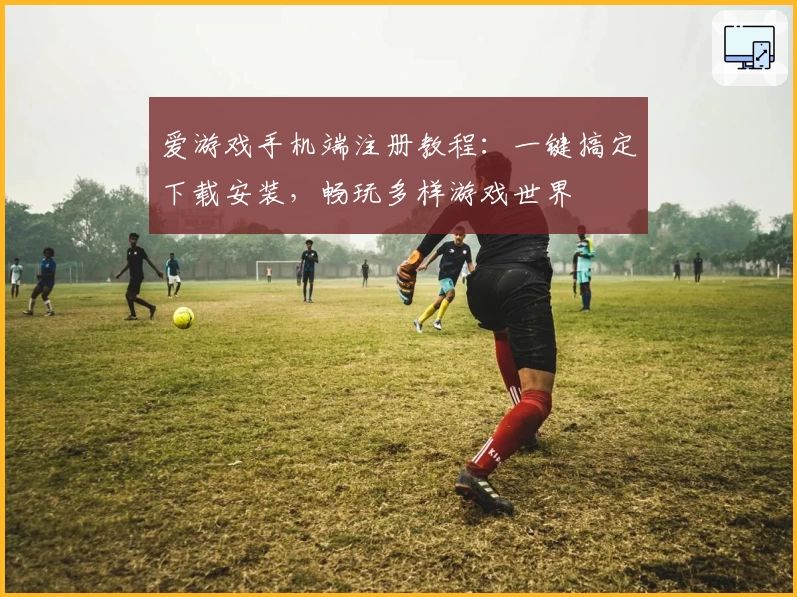 爱游戏手机端注册教程：一键搞定下载安装，畅玩多样游戏世界