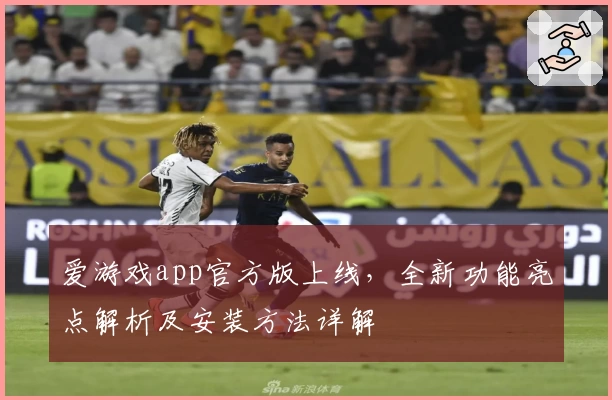 爱游戏app官方版上线，全新功能亮点解析及安装方法详解