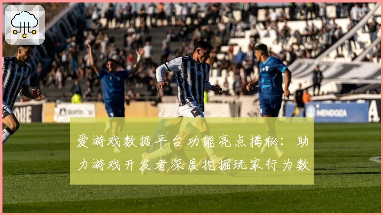 爱游戏数据平台功能亮点揭秘：助力游戏开发者深度挖掘玩家行为数据